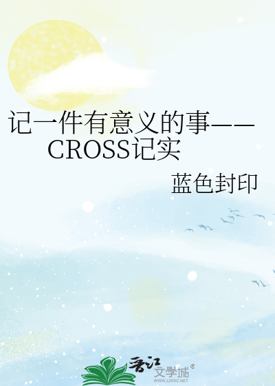 Bìa truyện Kí Nhất Kiện Hữu Ý Nghĩa Đích Sự Cross Kí Thực (记一件有意义的事——CROSS记实)