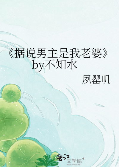 Bìa truyện Cư Thuyết Nam Chủ Thị Ngã Lão Bà By Bất Tri Thủy (《据说男主是我老婆》by不知水)