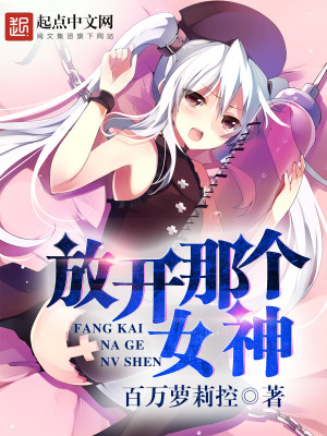 Bìa truyện Phóng Khai Na Cá Nữ Thần (放开那个女神)