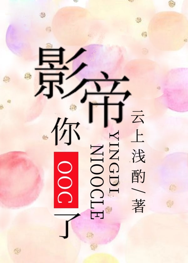Bìa truyện Ảnh Đế Nhĩ Ooc Liễu (影帝，你OOC了！)