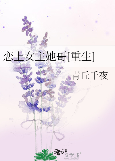 Bìa truyện Luyến Thượng Nữ Chủ Tha Ca Trọng Sinh (恋上女主她哥[重生])