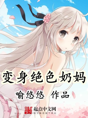 Bìa truyện Biến Thân Tuyệt Sắc Nãi Mụ (变身绝色奶妈)