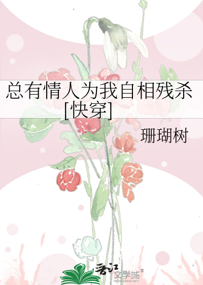 Bìa truyện Tổng Hữu Tình Nhân Vi Ngã Tự Tương Tàn Sát Khoái Xuyên (总有情人为我自相残杀[快穿])