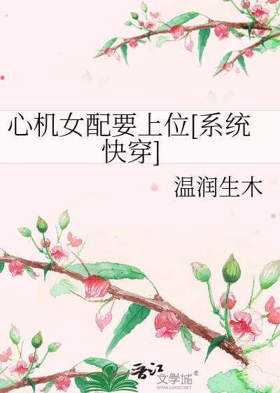 Bìa truyện Tâm Cơ Nữ Phối Yếu Thượng Vị Hệ Thống Khoái Xuyên (心机女配要上位[系统快穿])