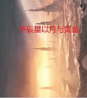 Bìa truyện Dư Thần Tinh Dĩ Nguyệt Dữ Hoàng Kim (予辰星以月与黄金)