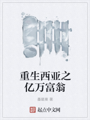 Bìa truyện Trọng Sinh Tây Á Chi Ức Vạn Phú Ông (重生西亚之亿万富翁)