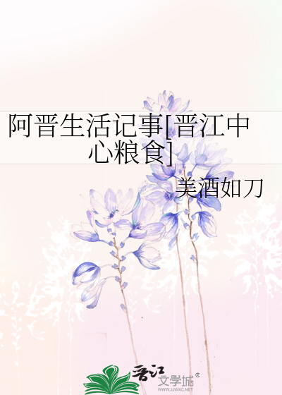 Bìa truyện A Tấn Sinh Hoạt Kí Sự Tấn Giang Trung Tâm Lương Thực (阿晋生活记事[晋江中心粮食])