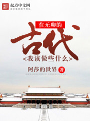 Bìa truyện Tại Vô Liêu Đích Cổ Đại Ngã Cai Tố Ta Thập Yêu (在无聊的古代，我该做些什么)