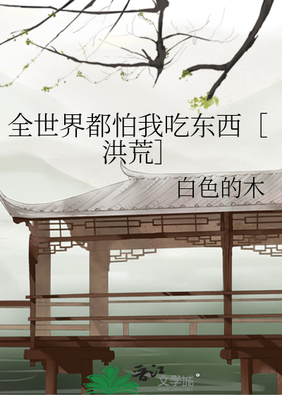 Bìa truyện Toàn Thế Giới Đô Phạ Ngã Cật Đông Tây Hồng Hoang (全世界都怕我吃东西［洪荒］)