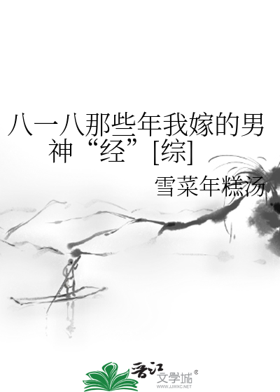 Bìa truyện Bát Nhất Bát Na Ta Niên Ngã Giá Đích Nam Thần Kinh Tống (八一八那些年我嫁的男神“经”[综])