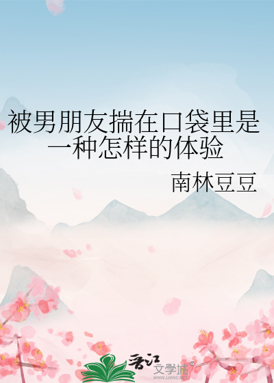 Bìa truyện Bị Nam Bằng Hữu Sủy Tại Khẩu Đại Lí Thị Nhất Chủng Chẩm Dạng Đích Thể Nghiệm (被男朋友揣在口袋里是一种怎样的体验)