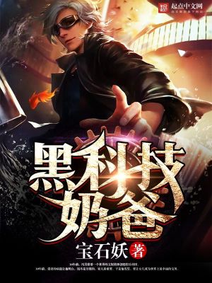 Bìa truyện Hắc Khoa Kĩ Nãi Ba (黑科技奶爸)