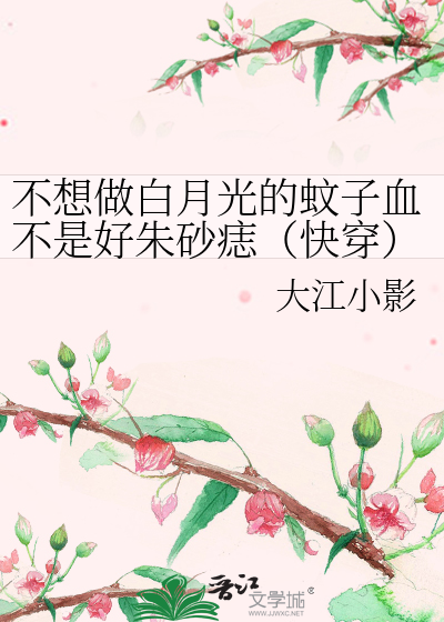Bìa truyện Bất Tưởng Tố Bạch Nguyệt Quang Đích Văn Tử Huyết Bất Thị Hảo Chu Sa Chí Khoái Xuyên (不想做白月光的蚊子血不是好朱砂痣（快穿）)