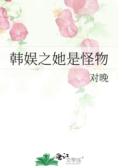 Bìa truyện Hàn Ngu Chi Tha Thị Quái Vật (韩娱之她是怪物)