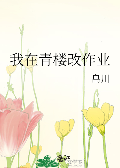 Bìa truyện Ngã Tại Thanh Lâu Cải Tác Nghiệp (我在青楼改作业)