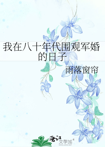 Bìa truyện Ngã Tại Bát Thập Niên Đại Vi Quan Quân Hôn Đích Nhật Tử (我在八十年代围观军婚的日子)
