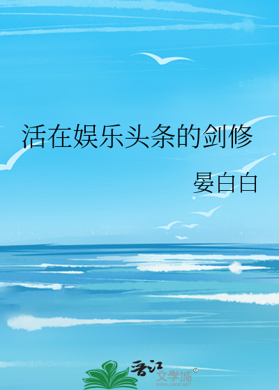 Bìa truyện Hoạt Tại Ngu Nhạc Đầu Điều Đích Kiếm Tu (活在娱乐头条的剑修)