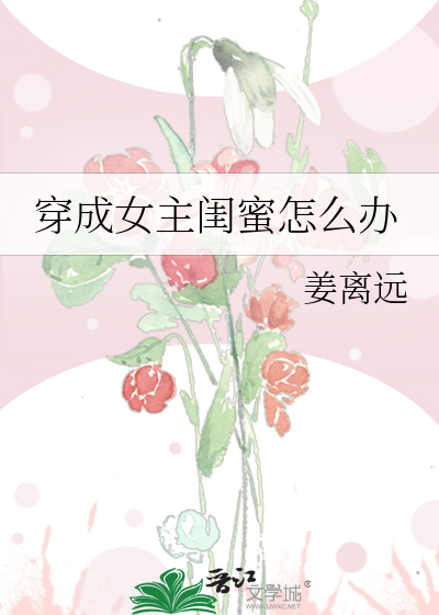 Bìa truyện Xuyên Thành Nữ Chủ Khuê Mật Chẩm Yêu Bạn (穿成女主闺蜜怎么办)