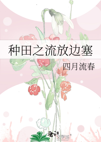 Bìa truyện Chủng Điền Chi Lưu Phóng Biên Tắc (种田之流放边塞)