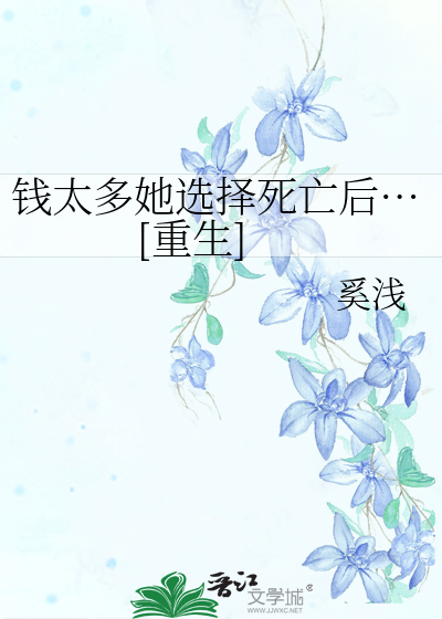 Bìa truyện Tiền Thái Đa Tha Tuyển Trạch Tử Vong Hậu Trọng Sinh (钱太多她选择死亡后…[重生])