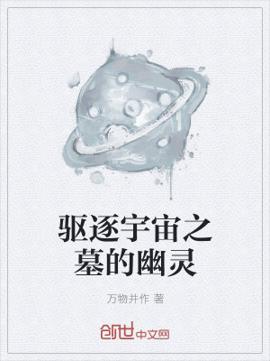 Bìa truyện Khu Trục Vũ Trụ Chi Mộ Đích U Linh (驱逐宇宙之墓的幽灵)