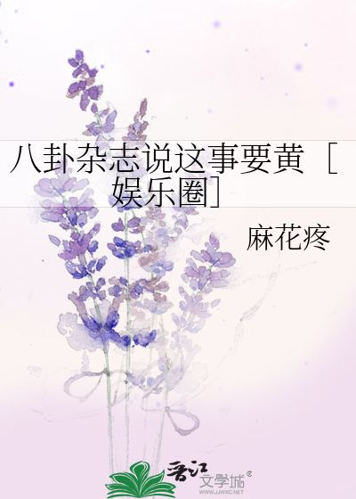 Bìa truyện Bát Quái Tạp Chí Thuyết Giá Sự Yếu Hoàng Ngu Nhạc Quyển (八卦杂志说这事要黄［娱乐圈］)