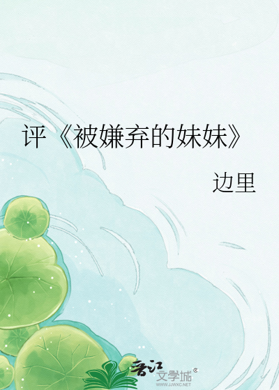 Bìa truyện Bình Bị Hiềm Khí Đích Muội Muội (评《被嫌弃的妹妹》)