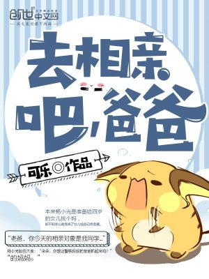 Bìa truyện Khứ Tương Thân Ba Ba Ba (去相亲吧爸爸)
