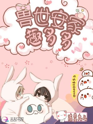 Bìa truyện Thú Thế An Gia Thú Đa Đa (兽世安家趣多多)