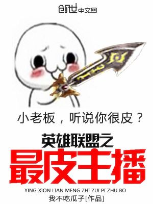 Bìa truyện Anh Hùng Liên Minh Chi Tối Bì Chủ Bá (英雄联盟之最皮主播)