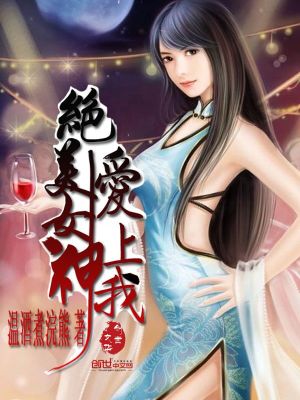 Bìa truyện Tuyệt Mĩ Nữ Thần Ái Thượng Ngã (绝美女神爱上我)