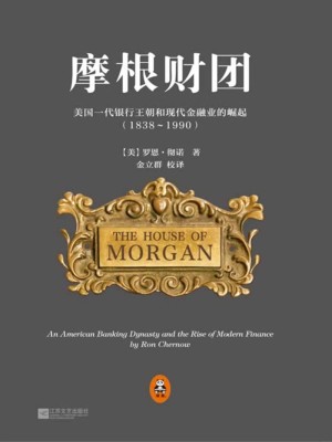 Bìa truyện Ma Căn Tài Đoàn Mĩ Quốc Nhất Đại Ngân Hành Vương Triêu Hòa Hiện Đại Kim Dung Nghiệp Đích Quật Khởi (摩根财团：美国一代银行王朝和现代金融业的崛起)