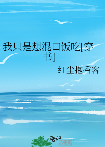 Bìa truyện Ngã Chích Thị Tưởng Hỗn Khẩu Phạn Cật Xuyên Thư (我只是想混口饭吃[穿书])