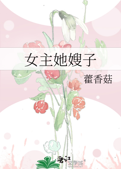Bìa truyện Nữ Chủ Tha Tẩu Tử (女主她嫂子)