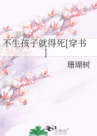 Bìa truyện Bất Sinh Hài Tử Tựu Đắc Tử Xuyên Thư (不生孩子就得死[穿书])