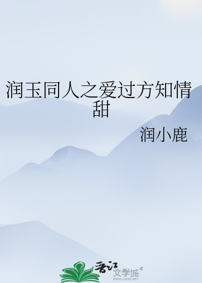 Bìa truyện Nhuận Ngọc Đồng Nhân Chi Ái Quá Phương Tri Tình Điềm (润玉同人之爱过方知情甜)