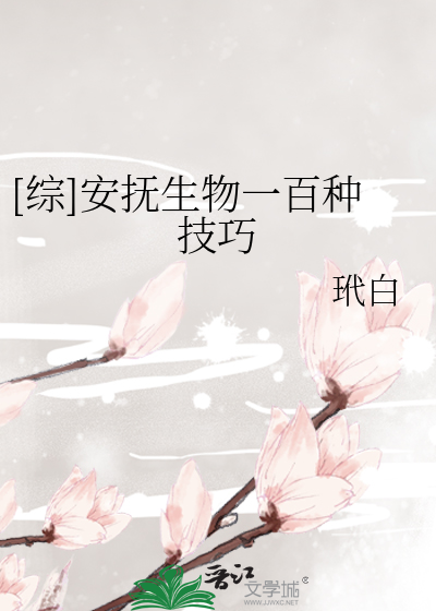 Bìa truyện Tống An Phủ Sinh Vật Nhất Bách Chủng Kĩ Xảo ([综]安抚生物一百种技巧)