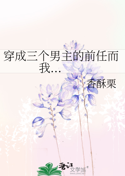 Bìa truyện Xuyên Thành Tam Cá Nam Chủ Đích Tiền Nhậm Nhi Ngã (穿成三个男主的前任而我...)