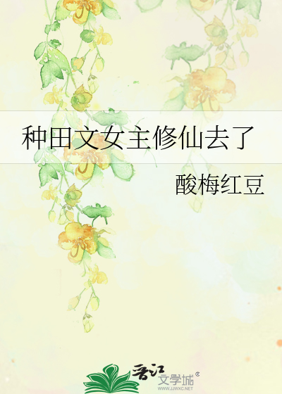 Bìa truyện Chủng Điền Văn Nữ Chủ Tu Tiên Khứ Liễu (种田文女主修仙去了)