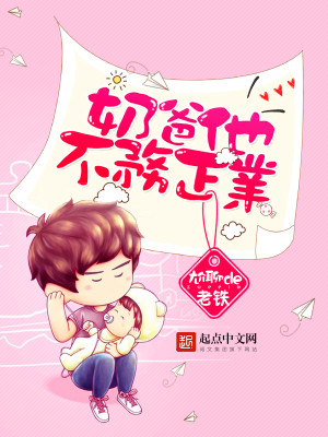 Bìa truyện Nãi Ba Tha Bất Vụ Chính Nghiệp (奶爸他不务正业)
