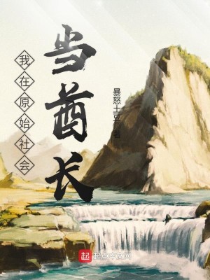 Bìa truyện Ngã Tại Nguyên Thủy Xã Hội Đương Tù Trường (我在原始社会当酋长)