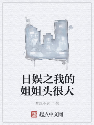 Bìa truyện Nhật Ngu Chi Ngã Đích Tỷ Tỷ Đầu Ngận Đại (日娱之我的姐姐头很大)
