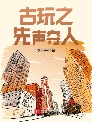 Bìa truyện Cổ Ngoạn Chi Tiên Thanh Đoạt Nhân (古玩之先声夺人)