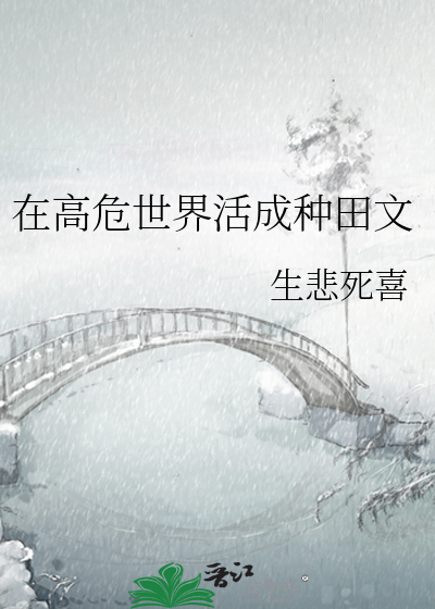Bìa truyện Tại Cao Nguy Thế Giới Hoạt Thành Chủng Điền Văn (在高危世界活成种田文)