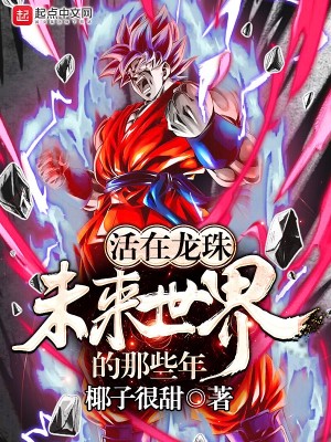 Bìa truyện Hoạt Tại Long Châu Vị Lai Thế Giới Đích Na Ta Niên (活在龙珠未来世界的那些年)