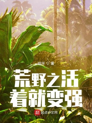 Bìa truyện Hoang Dã Chi Hoạt Trứ Tựu Biến Cường (荒野之活着就变强)