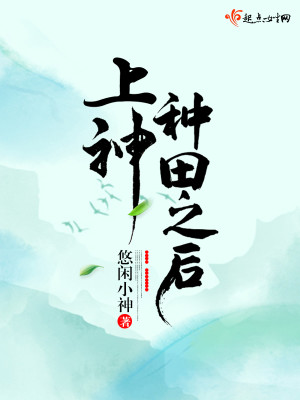 Bìa truyện Thượng Thần Chủng Điền Chi Hậu (上神种田之后)