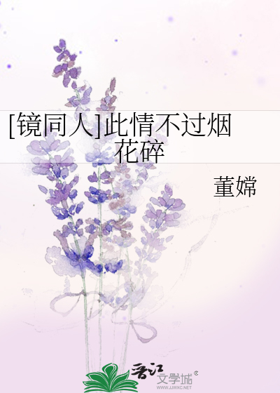 Bìa truyện Kính Đồng Nhân Thử Tình Bất Quá Yên Hoa Toái ([镜同人]此情不过烟花碎)