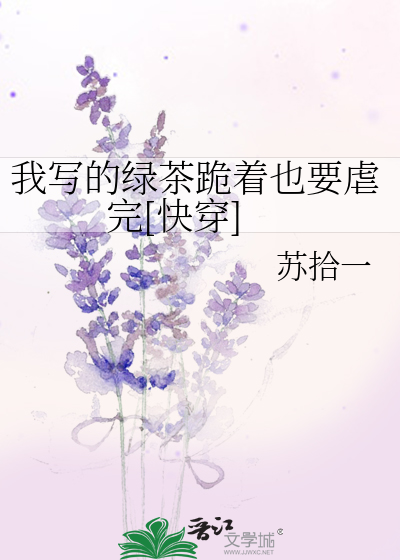 Bìa truyện Ngã Tả Đích Lục Trà Quỵ Trứ Dã Yếu Ngược Hoàn Khoái Xuyên (我写的绿茶跪着也要虐完[快穿])
