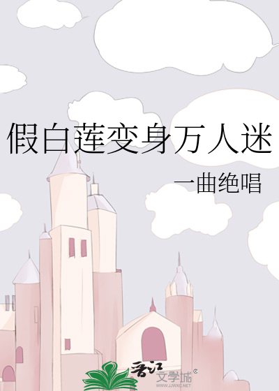 Bìa truyện Giả Bạch Liên Biến Thân Vạn Nhân Mê (假白莲变身万人迷)